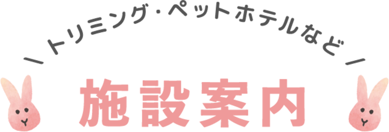 トリミング・ペットホテルなど。施設案内
